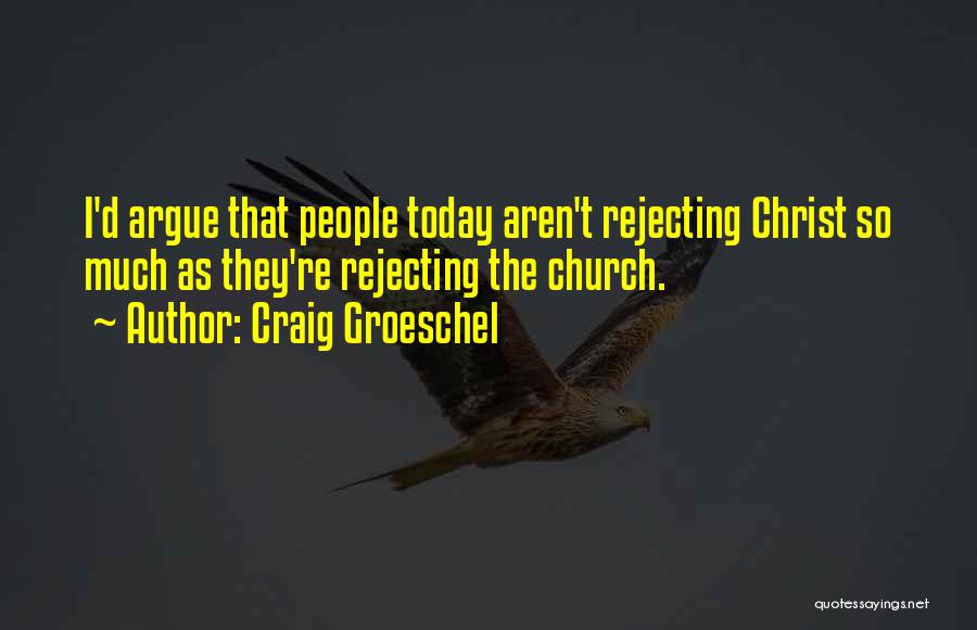 Craig Groeschel Quotes: I'd Argue That People Today Aren't Rejecting Christ So Much As They're Rejecting The Church.