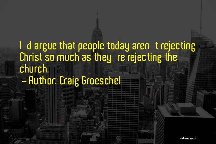 Craig Groeschel Quotes: I'd Argue That People Today Aren't Rejecting Christ So Much As They're Rejecting The Church.