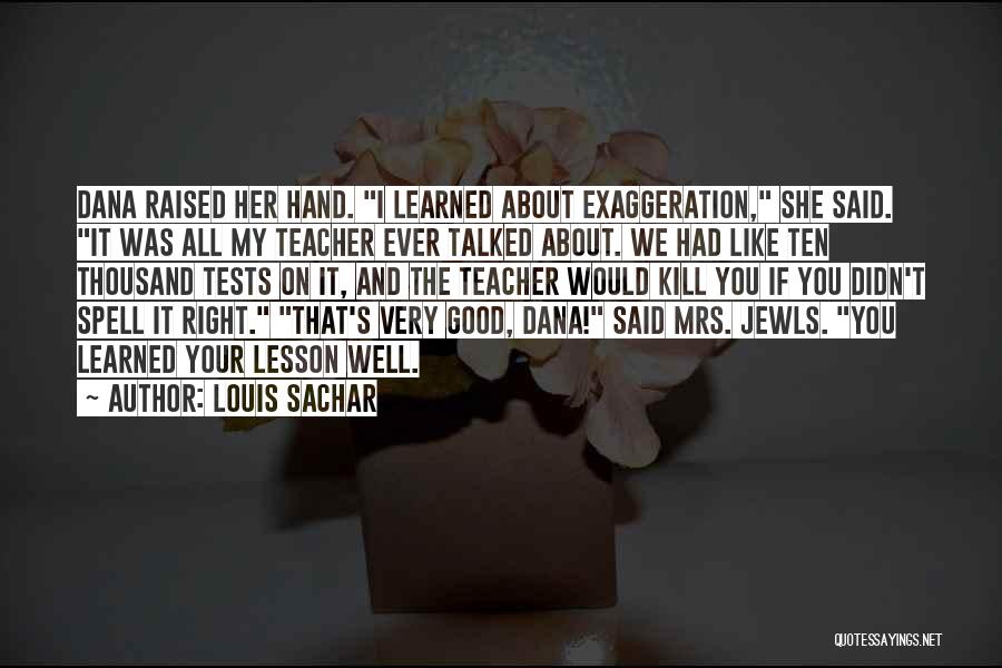 Louis Sachar Quotes: Dana Raised Her Hand. I Learned About Exaggeration, She Said. It Was All My Teacher Ever Talked About. We Had