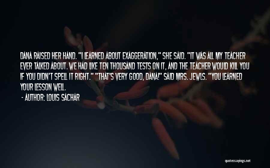 Louis Sachar Quotes: Dana Raised Her Hand. I Learned About Exaggeration, She Said. It Was All My Teacher Ever Talked About. We Had