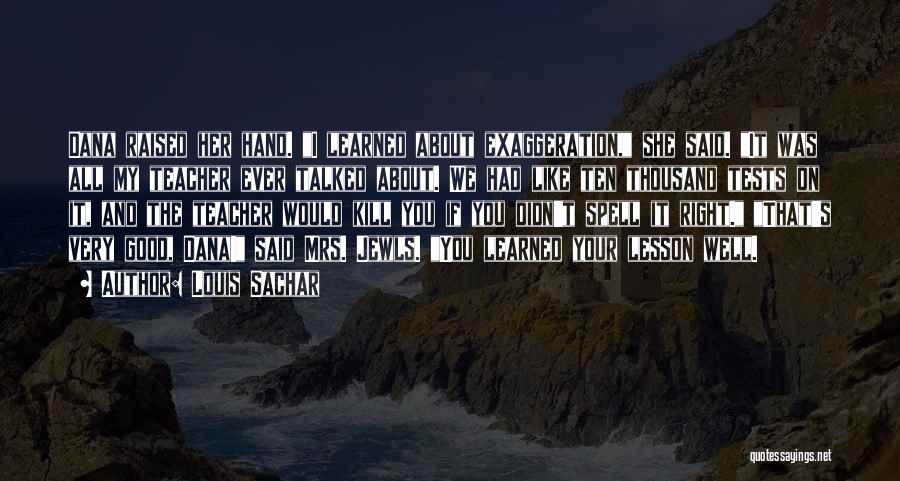 Louis Sachar Quotes: Dana Raised Her Hand. I Learned About Exaggeration, She Said. It Was All My Teacher Ever Talked About. We Had