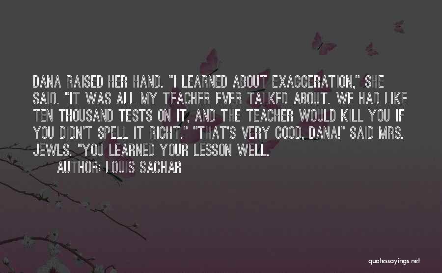 Louis Sachar Quotes: Dana Raised Her Hand. I Learned About Exaggeration, She Said. It Was All My Teacher Ever Talked About. We Had