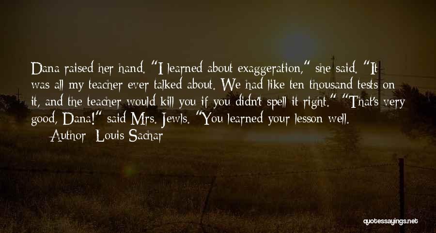 Louis Sachar Quotes: Dana Raised Her Hand. I Learned About Exaggeration, She Said. It Was All My Teacher Ever Talked About. We Had