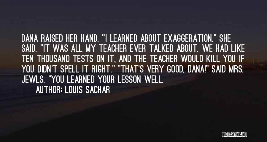 Louis Sachar Quotes: Dana Raised Her Hand. I Learned About Exaggeration, She Said. It Was All My Teacher Ever Talked About. We Had