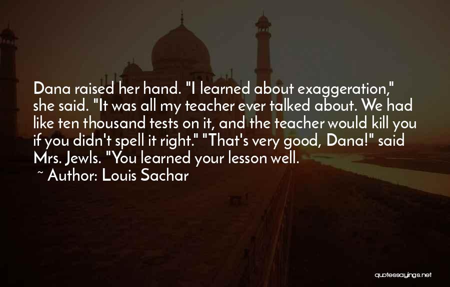 Louis Sachar Quotes: Dana Raised Her Hand. I Learned About Exaggeration, She Said. It Was All My Teacher Ever Talked About. We Had