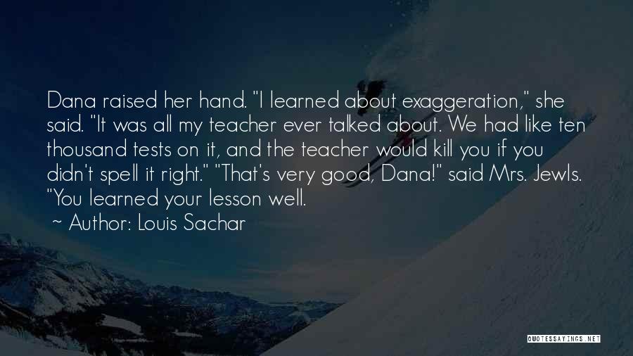 Louis Sachar Quotes: Dana Raised Her Hand. I Learned About Exaggeration, She Said. It Was All My Teacher Ever Talked About. We Had