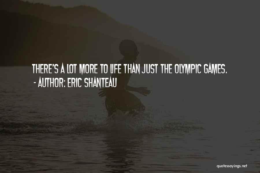 Eric Shanteau Quotes: There's A Lot More To Life Than Just The Olympic Games.