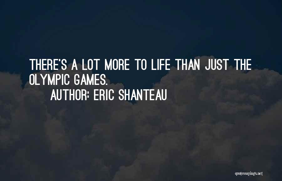 Eric Shanteau Quotes: There's A Lot More To Life Than Just The Olympic Games.