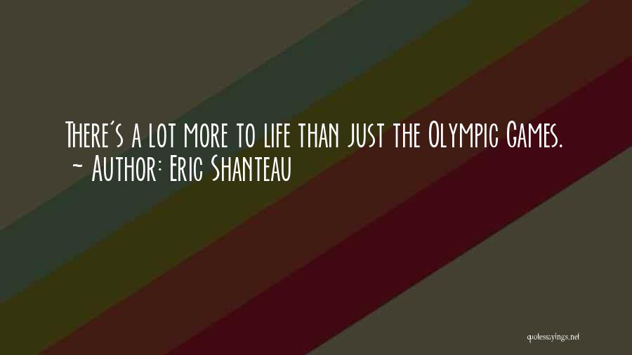 Eric Shanteau Quotes: There's A Lot More To Life Than Just The Olympic Games.