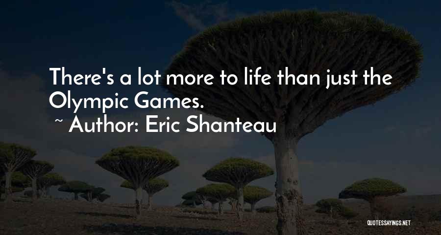 Eric Shanteau Quotes: There's A Lot More To Life Than Just The Olympic Games.
