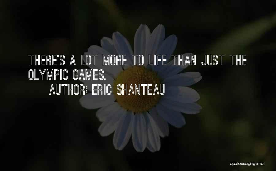 Eric Shanteau Quotes: There's A Lot More To Life Than Just The Olympic Games.