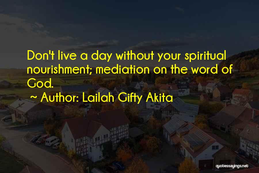 Lailah Gifty Akita Quotes: Don't Live A Day Without Your Spiritual Nourishment; Mediation On The Word Of God.