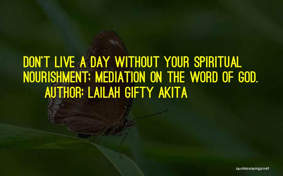 Lailah Gifty Akita Quotes: Don't Live A Day Without Your Spiritual Nourishment; Mediation On The Word Of God.