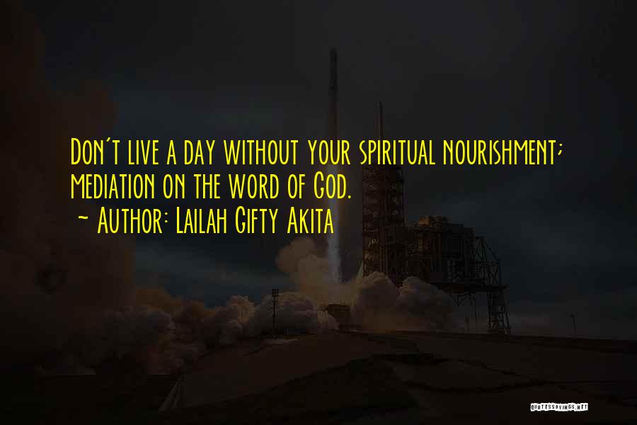 Lailah Gifty Akita Quotes: Don't Live A Day Without Your Spiritual Nourishment; Mediation On The Word Of God.