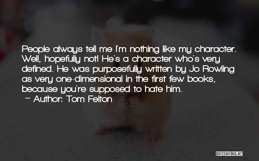 Tom Felton Quotes: People Always Tell Me I'm Nothing Like My Character. Well, Hopefully Not! He's A Character Who's Very Defined. He Was