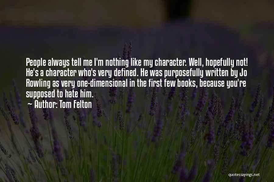 Tom Felton Quotes: People Always Tell Me I'm Nothing Like My Character. Well, Hopefully Not! He's A Character Who's Very Defined. He Was