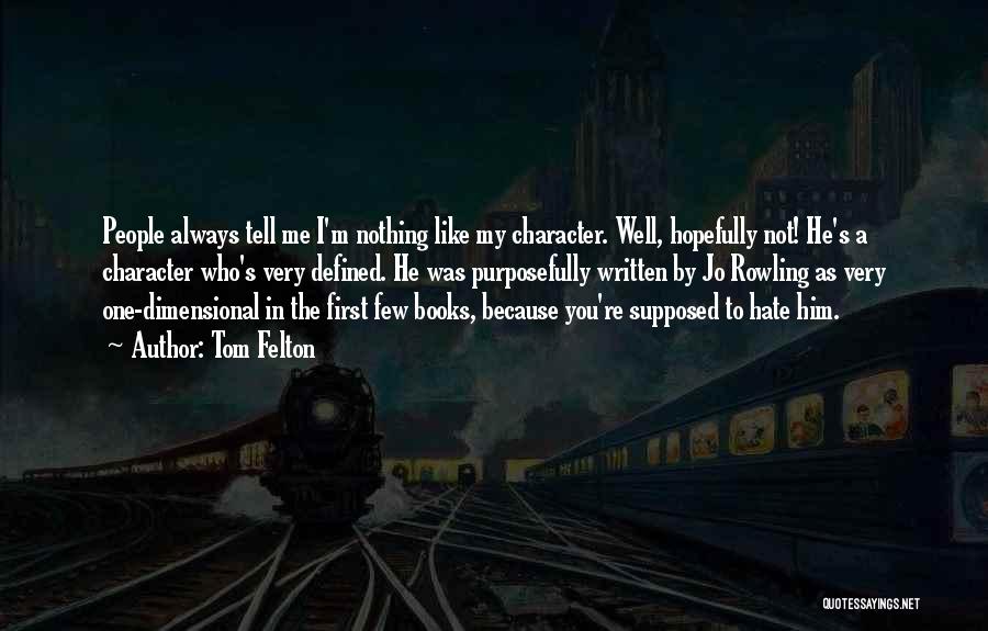 Tom Felton Quotes: People Always Tell Me I'm Nothing Like My Character. Well, Hopefully Not! He's A Character Who's Very Defined. He Was