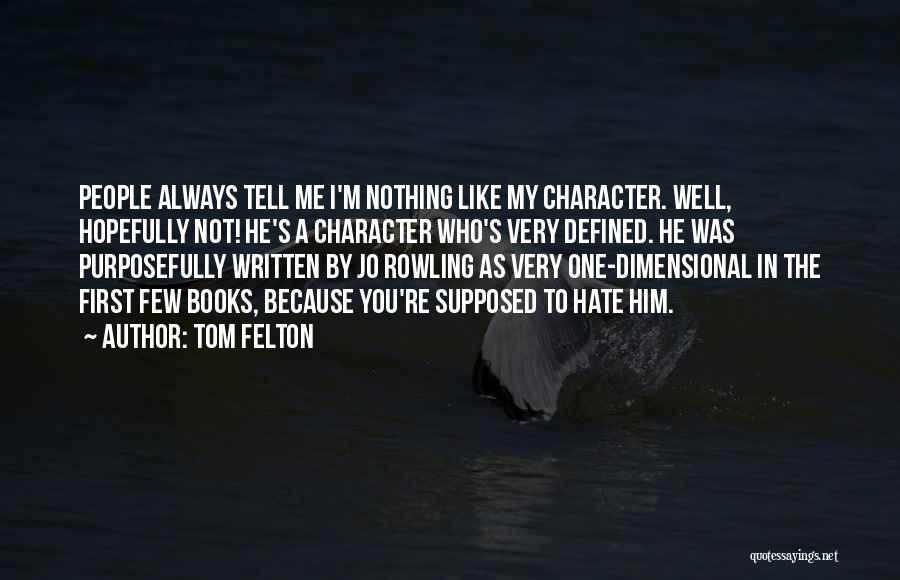 Tom Felton Quotes: People Always Tell Me I'm Nothing Like My Character. Well, Hopefully Not! He's A Character Who's Very Defined. He Was