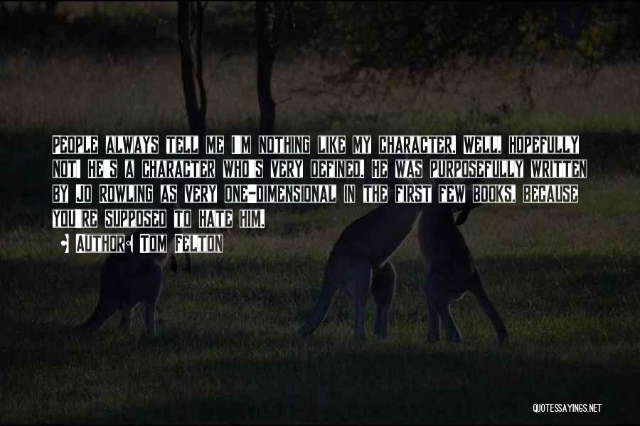 Tom Felton Quotes: People Always Tell Me I'm Nothing Like My Character. Well, Hopefully Not! He's A Character Who's Very Defined. He Was