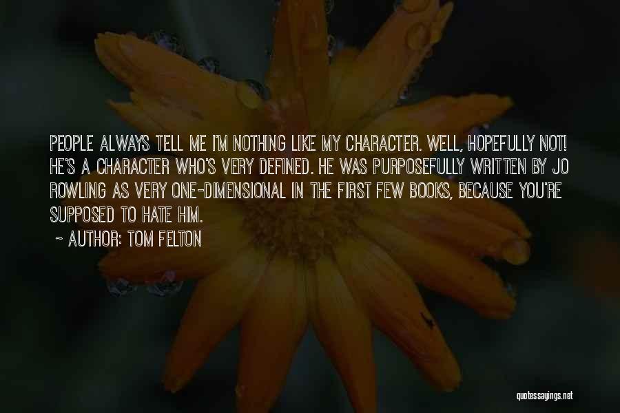 Tom Felton Quotes: People Always Tell Me I'm Nothing Like My Character. Well, Hopefully Not! He's A Character Who's Very Defined. He Was