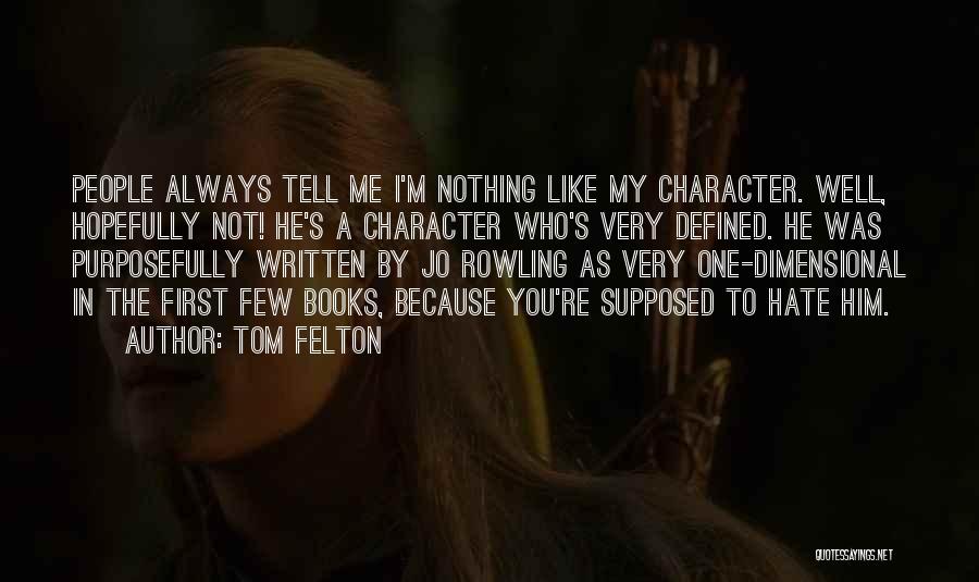 Tom Felton Quotes: People Always Tell Me I'm Nothing Like My Character. Well, Hopefully Not! He's A Character Who's Very Defined. He Was