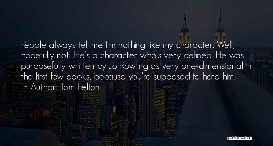 Tom Felton Quotes: People Always Tell Me I'm Nothing Like My Character. Well, Hopefully Not! He's A Character Who's Very Defined. He Was