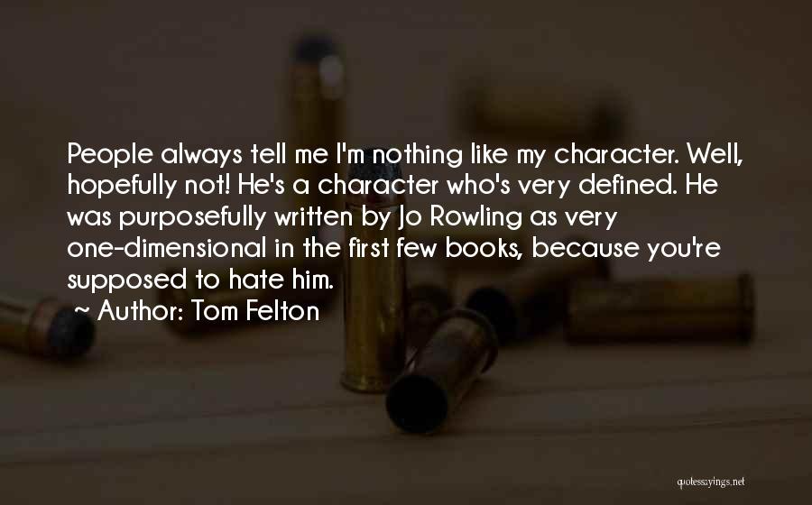 Tom Felton Quotes: People Always Tell Me I'm Nothing Like My Character. Well, Hopefully Not! He's A Character Who's Very Defined. He Was