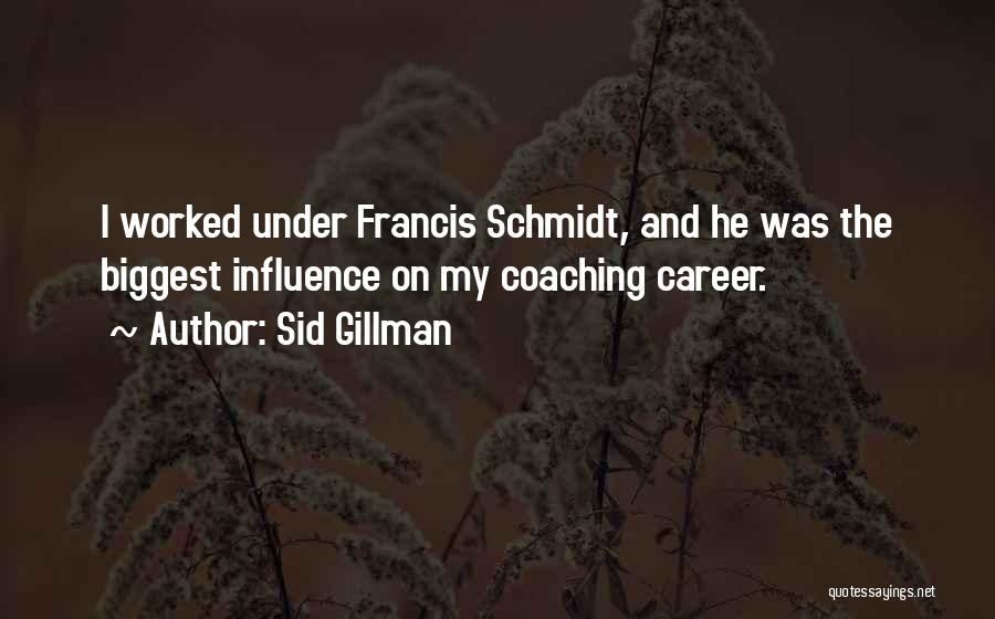 Sid Gillman Quotes: I Worked Under Francis Schmidt, And He Was The Biggest Influence On My Coaching Career.