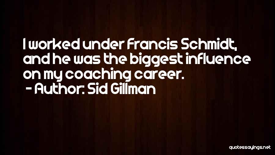 Sid Gillman Quotes: I Worked Under Francis Schmidt, And He Was The Biggest Influence On My Coaching Career.