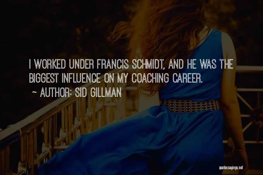 Sid Gillman Quotes: I Worked Under Francis Schmidt, And He Was The Biggest Influence On My Coaching Career.