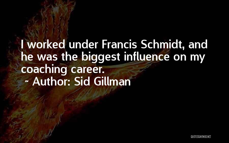 Sid Gillman Quotes: I Worked Under Francis Schmidt, And He Was The Biggest Influence On My Coaching Career.