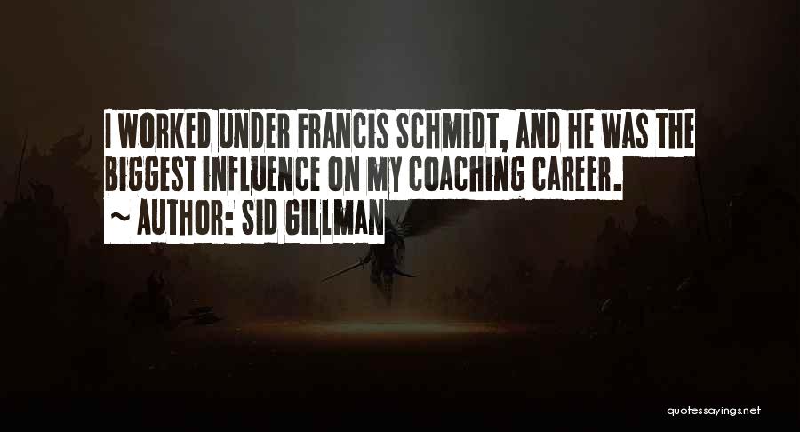 Sid Gillman Quotes: I Worked Under Francis Schmidt, And He Was The Biggest Influence On My Coaching Career.