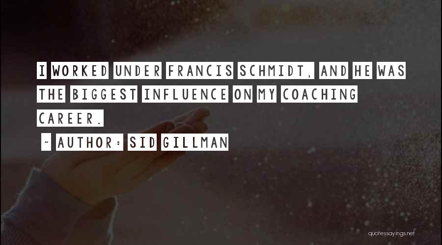 Sid Gillman Quotes: I Worked Under Francis Schmidt, And He Was The Biggest Influence On My Coaching Career.