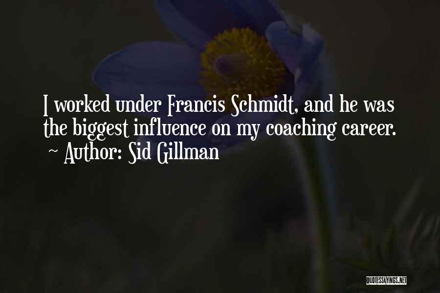 Sid Gillman Quotes: I Worked Under Francis Schmidt, And He Was The Biggest Influence On My Coaching Career.