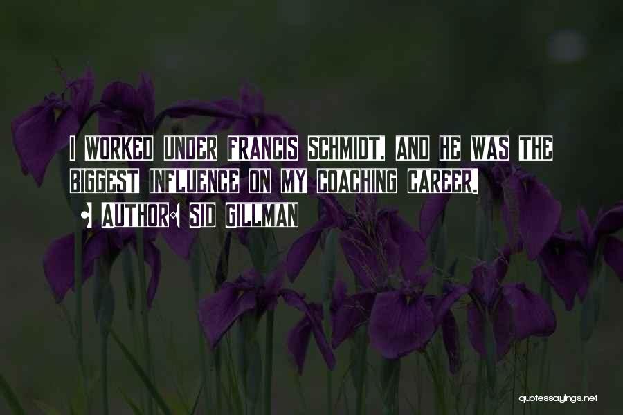 Sid Gillman Quotes: I Worked Under Francis Schmidt, And He Was The Biggest Influence On My Coaching Career.