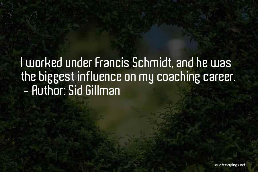 Sid Gillman Quotes: I Worked Under Francis Schmidt, And He Was The Biggest Influence On My Coaching Career.