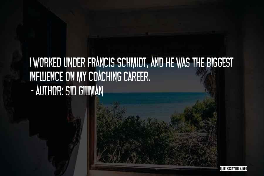 Sid Gillman Quotes: I Worked Under Francis Schmidt, And He Was The Biggest Influence On My Coaching Career.