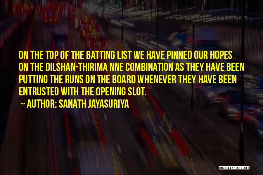 Sanath Jayasuriya Quotes: On The Top Of The Batting List We Have Pinned Our Hopes On The Dilshan-thirima Nne Combination As They Have