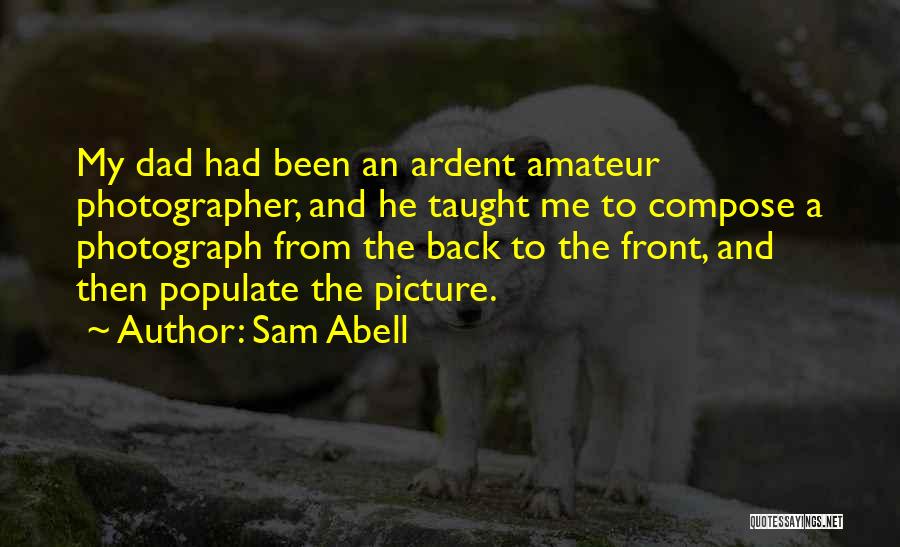 Sam Abell Quotes: My Dad Had Been An Ardent Amateur Photographer, And He Taught Me To Compose A Photograph From The Back To