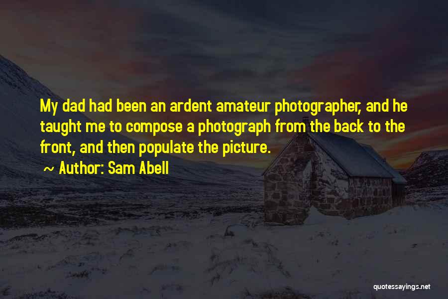 Sam Abell Quotes: My Dad Had Been An Ardent Amateur Photographer, And He Taught Me To Compose A Photograph From The Back To