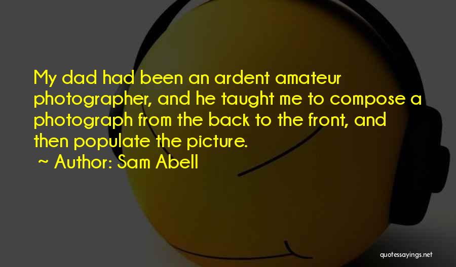 Sam Abell Quotes: My Dad Had Been An Ardent Amateur Photographer, And He Taught Me To Compose A Photograph From The Back To