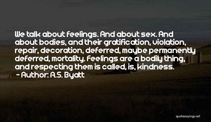 A.S. Byatt Quotes: We Talk About Feelings. And About Sex. And About Bodies, And Their Gratification, Violation, Repair, Decoration, Deferred, Maybe Permanently Deferred,