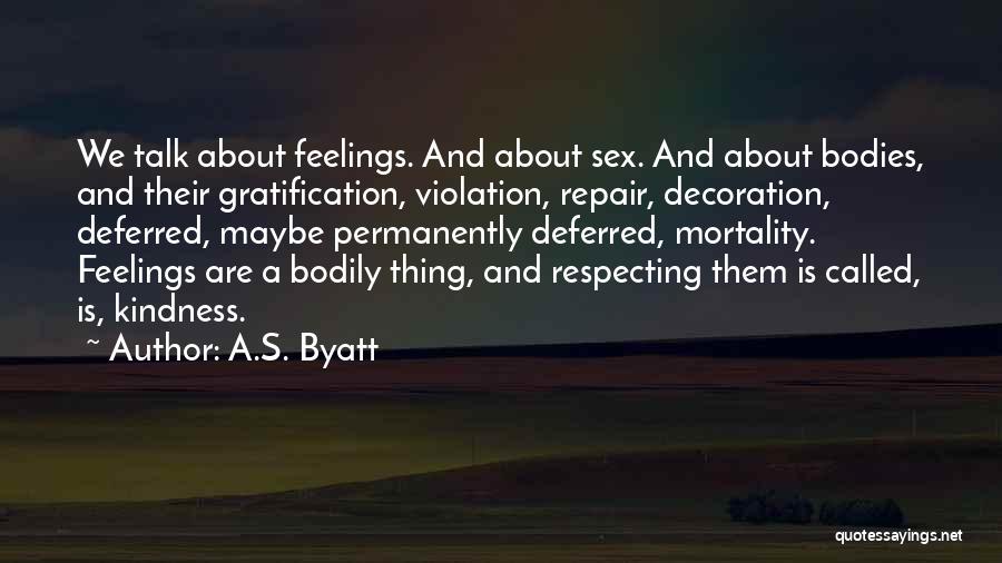 A.S. Byatt Quotes: We Talk About Feelings. And About Sex. And About Bodies, And Their Gratification, Violation, Repair, Decoration, Deferred, Maybe Permanently Deferred,