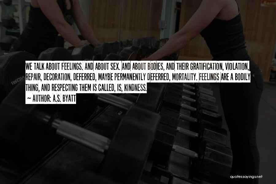 A.S. Byatt Quotes: We Talk About Feelings. And About Sex. And About Bodies, And Their Gratification, Violation, Repair, Decoration, Deferred, Maybe Permanently Deferred,