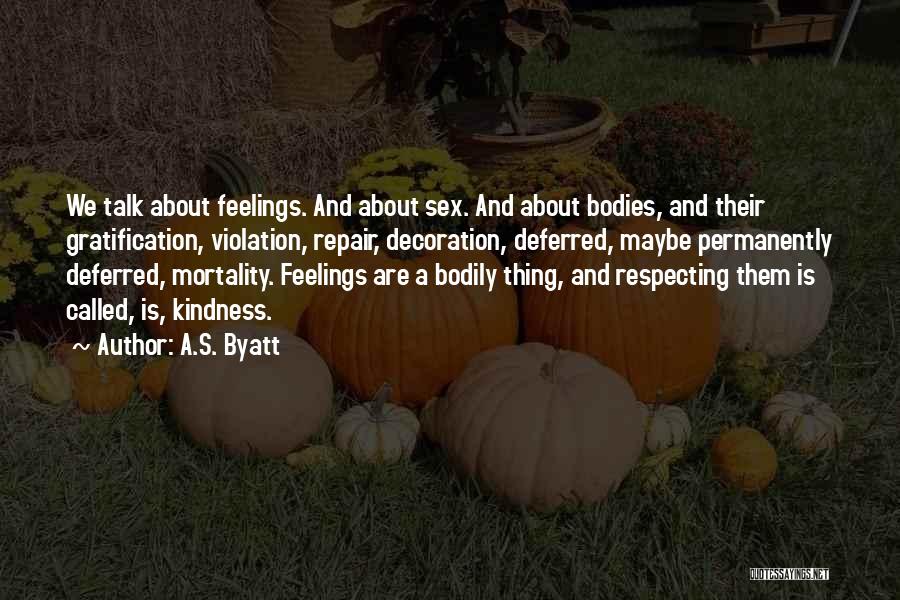 A.S. Byatt Quotes: We Talk About Feelings. And About Sex. And About Bodies, And Their Gratification, Violation, Repair, Decoration, Deferred, Maybe Permanently Deferred,