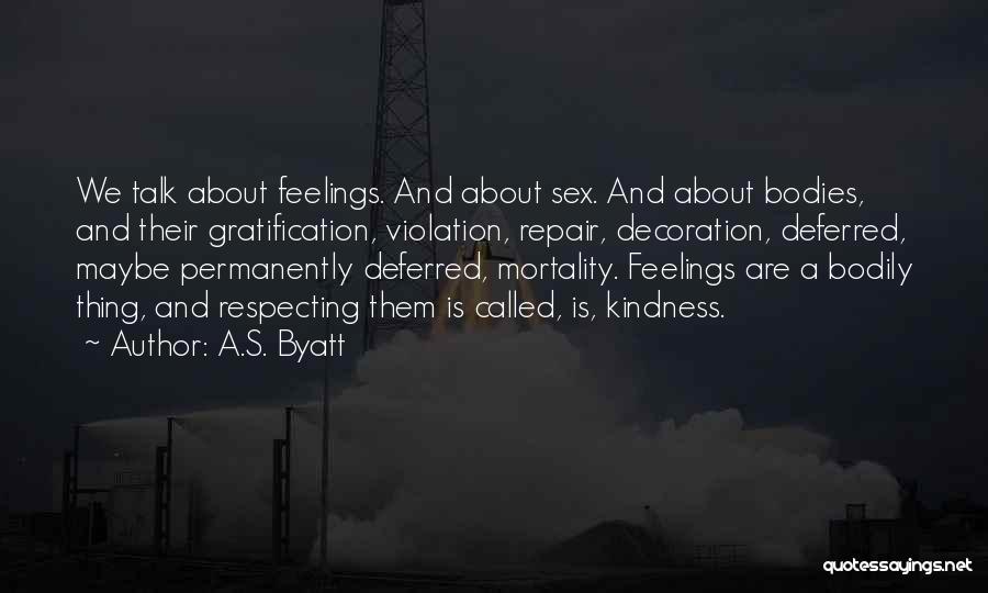 A.S. Byatt Quotes: We Talk About Feelings. And About Sex. And About Bodies, And Their Gratification, Violation, Repair, Decoration, Deferred, Maybe Permanently Deferred,