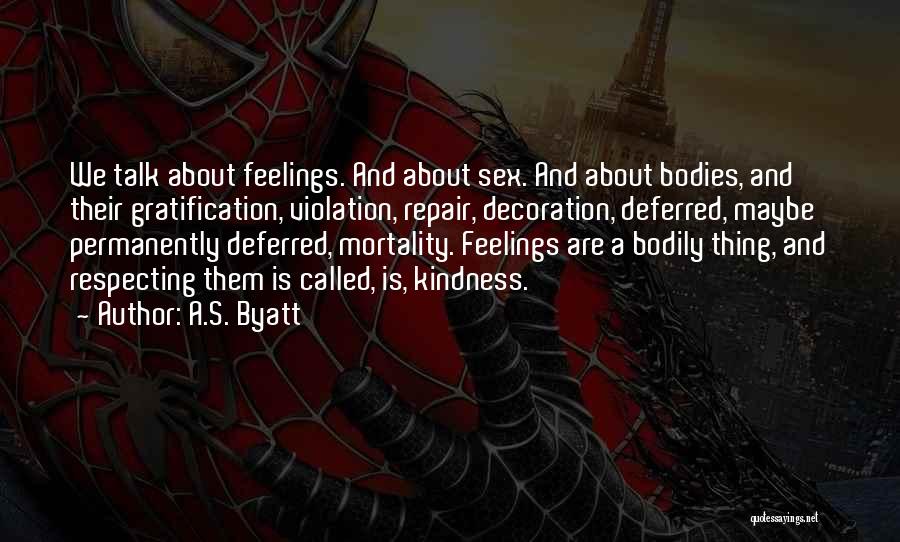 A.S. Byatt Quotes: We Talk About Feelings. And About Sex. And About Bodies, And Their Gratification, Violation, Repair, Decoration, Deferred, Maybe Permanently Deferred,