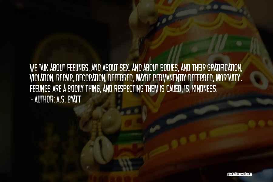 A.S. Byatt Quotes: We Talk About Feelings. And About Sex. And About Bodies, And Their Gratification, Violation, Repair, Decoration, Deferred, Maybe Permanently Deferred,