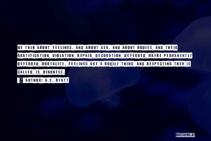 A.S. Byatt Quotes: We Talk About Feelings. And About Sex. And About Bodies, And Their Gratification, Violation, Repair, Decoration, Deferred, Maybe Permanently Deferred,