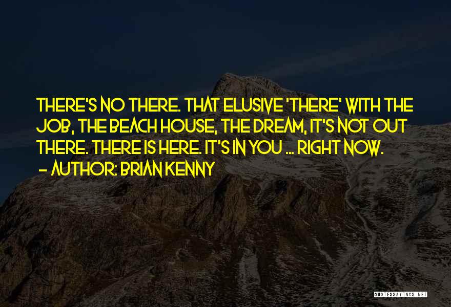 Brian Kenny Quotes: There's No There. That Elusive 'there' With The Job, The Beach House, The Dream, It's Not Out There. There Is